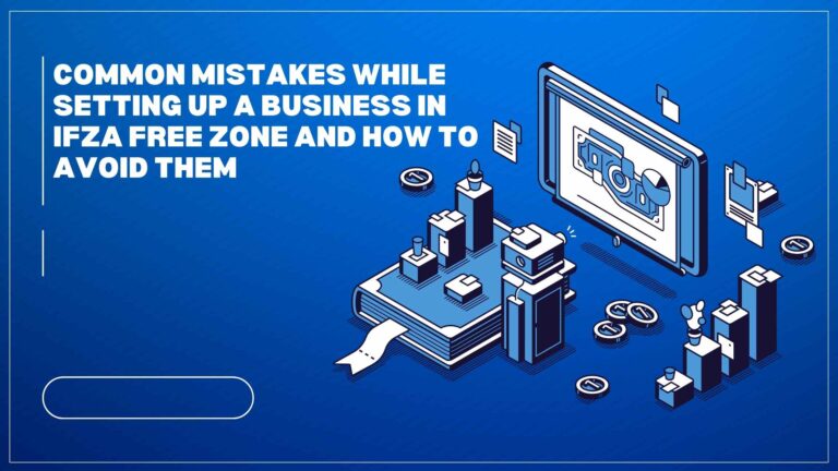 Common Mistakes While Setting Up a Business in IFZA Free Zone and How to Avoid Them